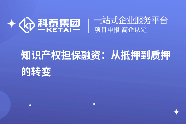 知識產(chǎn)權(quán)擔保融資：從抵押到質(zhì)押的轉(zhuǎn)變