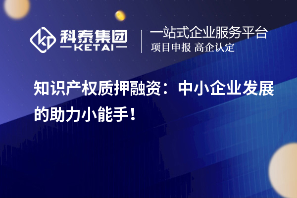 知識產(chǎn)權(quán)質(zhì)押融資：中小企業(yè)發(fā)展的助力小能手！