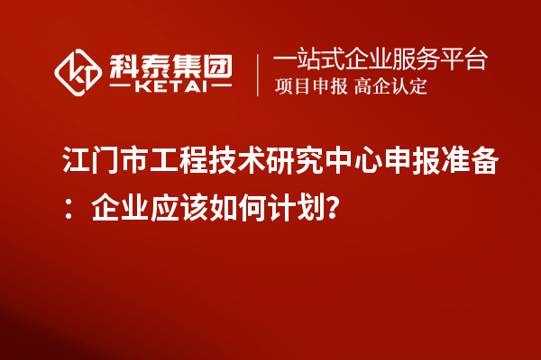 江門市<a href=http://www.snjxsy.cn/fuwu/gongchengzhongxin.html target=_blank class=infotextkey>工程技術(shù)研究中心申報</a>準(zhǔn)備：企業(yè)應(yīng)該如何計劃？