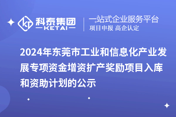 2024年?yáng)|莞市工業(yè)和信息化產(chǎn)業(yè)發(fā)展專(zhuān)項(xiàng)資金增資擴(kuò)產(chǎn)獎(jiǎng)勵(lì)項(xiàng)目入庫(kù)和資助計(jì)劃的公示