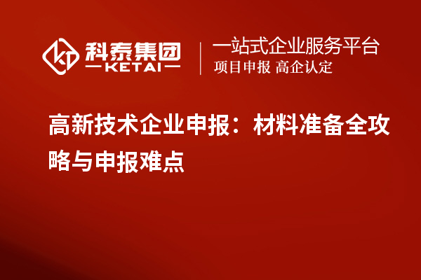 高新技術(shù)企業(yè)申報：材料準備全攻略與申報難點