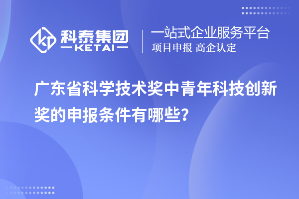 廣東省科學技術(shù)獎中青年科技創(chuàng)新獎的申報條件有哪些？