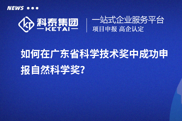 如何在廣東省科學技術(shù)獎中成功申報自然科學獎？