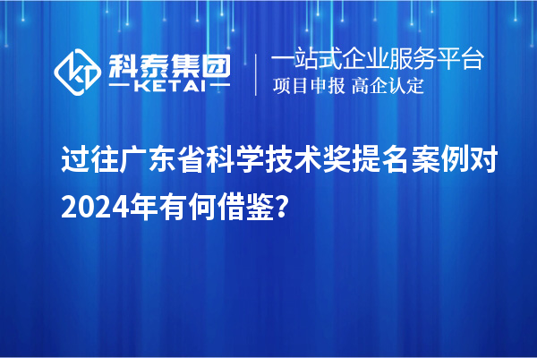 過往廣東省科學技術(shù)獎提名案例對 2024年有何借鑒？