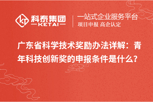 廣東省科學技術(shù)獎勵辦法詳解：青年科技創(chuàng)新獎的申報條件是什么？
