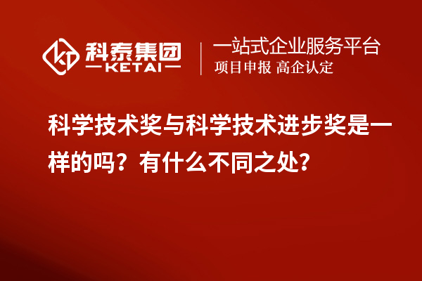 科學技術(shù)獎與科學技術(shù)進步獎是一樣的嗎？有什么不同之處？