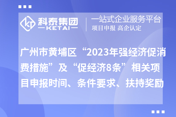 廣州市黃埔區(qū)“2023年強(qiáng)經(jīng)濟(jì)促消費(fèi)措施”及“促經(jīng)濟(jì)8條”相關(guān)<a href=http://www.snjxsy.cn/shenbao.html target=_blank class=infotextkey>項(xiàng)目申報(bào)</a>時(shí)間、條件要求、扶持獎(jiǎng)勵(lì)