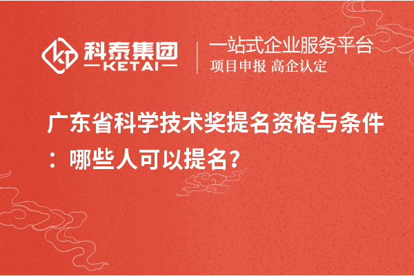 廣東省科學技術(shù)獎提名資格與條件：哪些人可以提名？