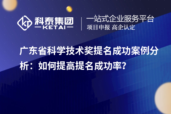 廣東省科學技術(shù)獎提名成功案例分析：如何提高提名成功率？