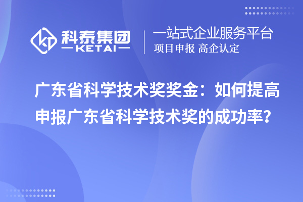 廣東省科學(xué)技術(shù)獎獎金：如何提高申報廣東省科學(xué)技術(shù)獎的成功率？