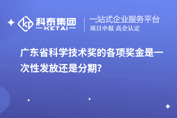 廣東省科學(xué)技術(shù)獎的各項獎金是一次性發(fā)放還是分期？