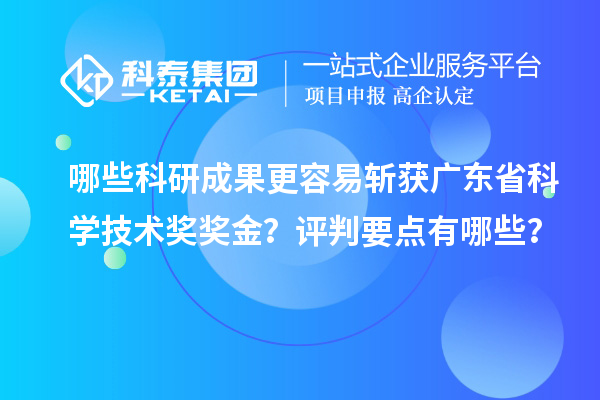哪些科研成果更容易斬獲廣東省科學(xué)技術(shù)獎獎金？評判要點有哪些？