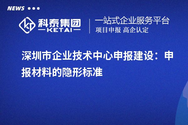 深圳市企業(yè)技術中心申報建設：申報材料的隱形標準