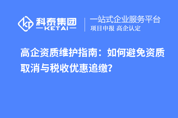 高企資質(zhì)維護(hù)指南：如何避免資質(zhì)取消與稅收優(yōu)惠追繳？