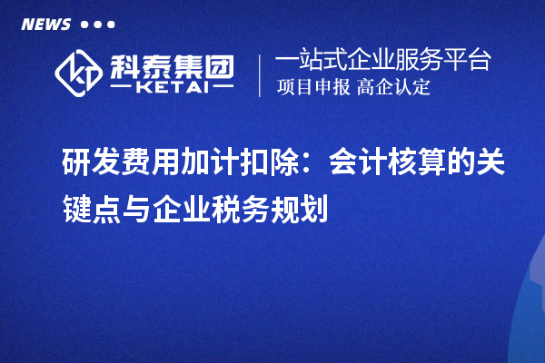 研發(fā)費用加計扣除：會計核算的關鍵點與企業(yè)稅務規(guī)劃