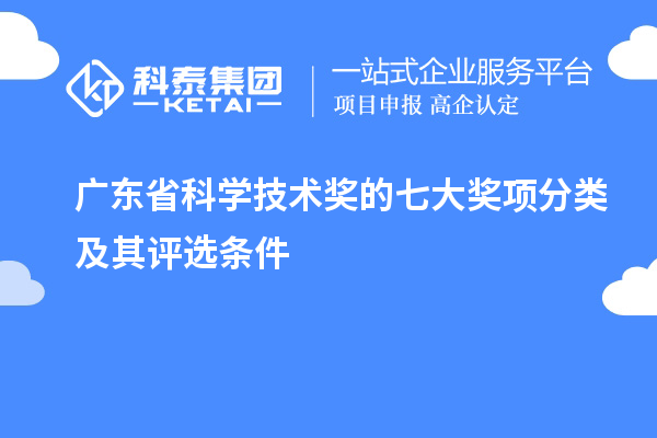 廣東省科學(xué)技術(shù)獎的七大獎項分類及其評選條件