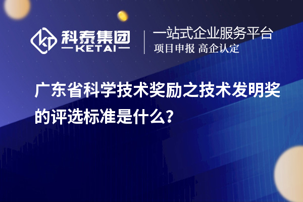 廣東省科學(xué)技術(shù)獎勵之技術(shù)發(fā)明獎的評選標(biāo)準(zhǔn)是什么？