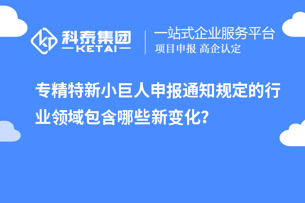 <a href=http://www.snjxsy.cn/fuwu/zhuanjingtexin.html target=_blank class=infotextkey>專精特新小巨人申報(bào)</a>通知規(guī)定的行業(yè)領(lǐng)域包含哪些新變化？