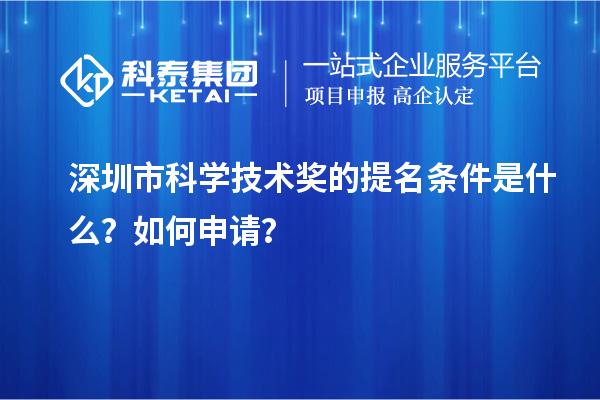 深圳市科學(xué)技術(shù)獎的提名條件是什么？如何申請？
