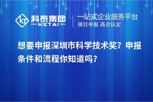 想要申報深圳市科學(xué)技術(shù)獎？申報條件和流程你知道嗎？
