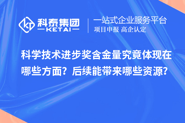 科學(xué)技術(shù)進步獎含金量究竟體現(xiàn)在哪些方面？后續(xù)能帶來哪些資源？
