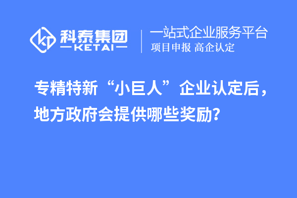 專精特新“小巨人”企業(yè)認(rèn)定后，地方政府會提供哪些獎勵？