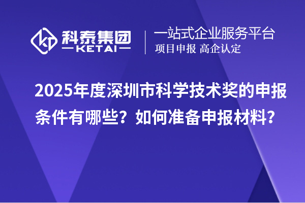 2025年度深圳市科學(xué)技術(shù)獎的申報條件有哪些？如何準(zhǔn)備申報材料？