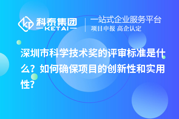 深圳市科學(xué)技術(shù)獎的評審標(biāo)準(zhǔn)是什么？如何確保項目的創(chuàng)新性和實用性？