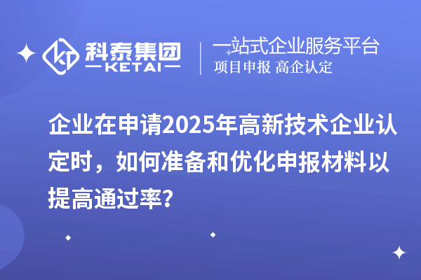 企業(yè)在申請2025年<a href=http://www.snjxsy.cn target=_blank class=infotextkey>高新技術企業(yè)認定</a>時，如何準備和優(yōu)化申報材料以提高通過率？