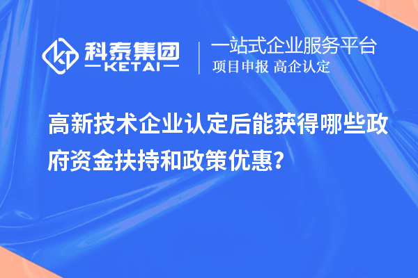 <a href=http://www.snjxsy.cn target=_blank class=infotextkey>高新技術(shù)企業(yè)認(rèn)定</a>后能獲得哪些政府資金扶持和政策優(yōu)惠？