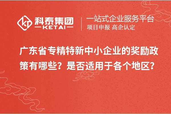 廣東省專精特新中小企業(yè)的獎勵政策有哪些？是否適用于各個地區(qū)？