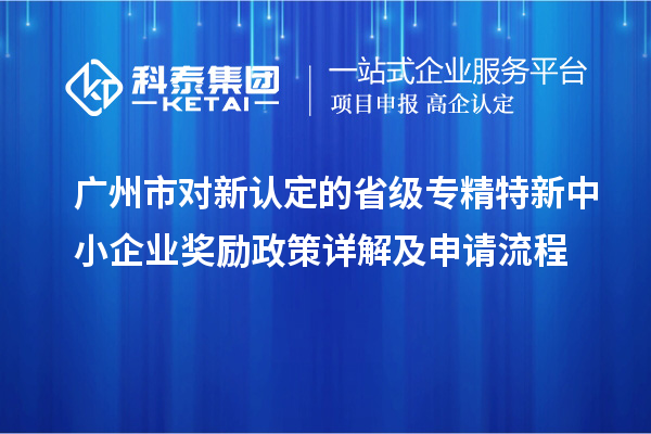 廣州市對新認定的省級<a href=http://www.snjxsy.cn/fuwu/zhuanjingtexin.html target=_blank class=infotextkey>專精特新中小企業(yè)</a>獎勵政策詳解及申請流程