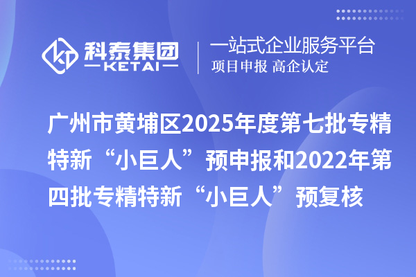 廣州市黃埔區(qū)2025年度第七批專精特新“小巨人”預(yù)申報(bào)和2022年第四批專精特新“小巨人”預(yù)復(fù)核時(shí)間、條件要求