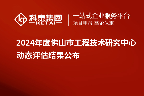 2024年度佛山市工程技術(shù)研究中心動態(tài)評估結(jié)果公布
