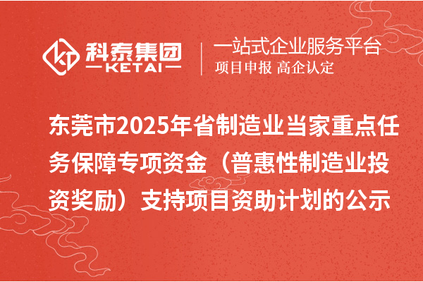 東莞市2025年省制造業(yè)當(dāng)家重點(diǎn)任務(wù)保障專項(xiàng)資金（普惠性制造業(yè)投資獎勵）支持項(xiàng)目資助計(jì)劃的公示