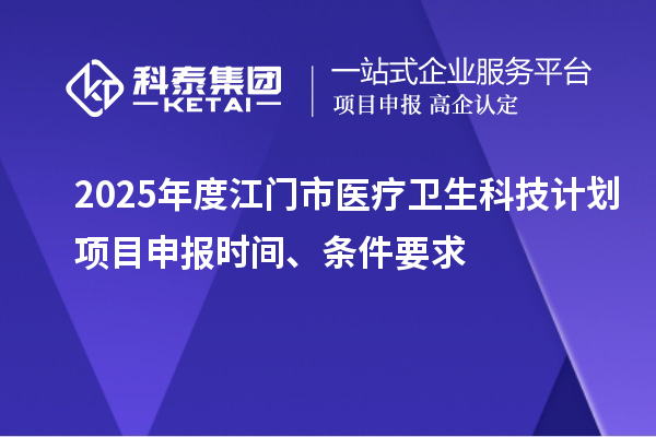 2025年度江門市醫(yī)療衛(wèi)生科技計劃<a href=http://www.snjxsy.cn/shenbao.html target=_blank class=infotextkey>項目申報</a>時間、條件要求