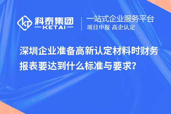 深圳企業(yè)準(zhǔn)備高新認(rèn)定材料時(shí)財(cái)務(wù)報(bào)表要達(dá)到什么標(biāo)準(zhǔn)與要求？