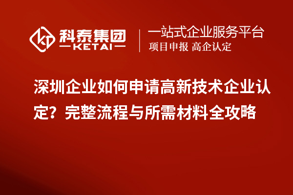 深圳企業(yè)如何申請(qǐng)高新技術(shù)企業(yè)認(rèn)定？完整流程與所需材料全攻略