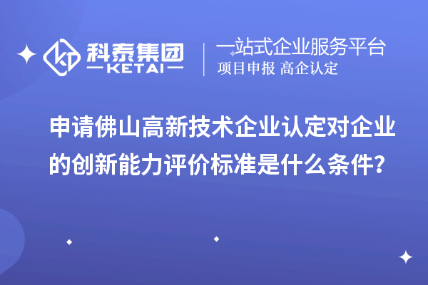 申請佛山<a href=http://www.snjxsy.cn target=_blank class=infotextkey>高新技術(shù)企業(yè)認(rèn)定</a>對企業(yè)的創(chuàng)新能力評價(jià)標(biāo)準(zhǔn)是什么條件？