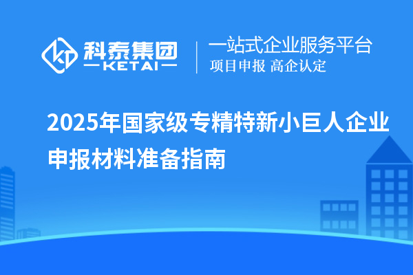 2025年國家級專精特新<a href=http://www.snjxsy.cn/zjtx/ target=_blank class=infotextkey>小巨人企業(yè)申報</a>材料準(zhǔn)備指南