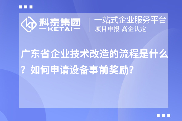 廣東省企業(yè)技術(shù)改造的流程是什么？如何申請設(shè)備事前獎勵？