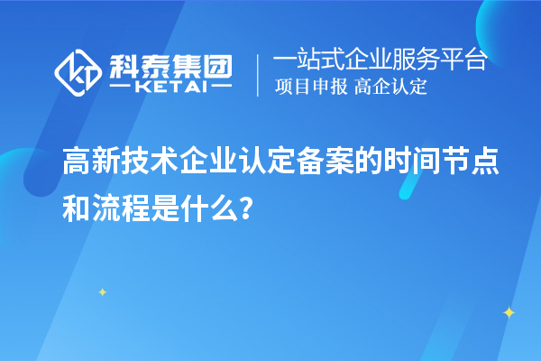 高新技術企業(yè)認定備案的時間節(jié)點和流程是什么？