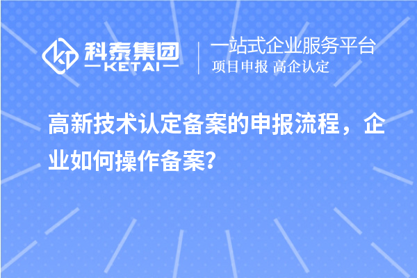 高新技術(shù)認(rèn)定備案的申報(bào)流程，企業(yè)如何操作備案？