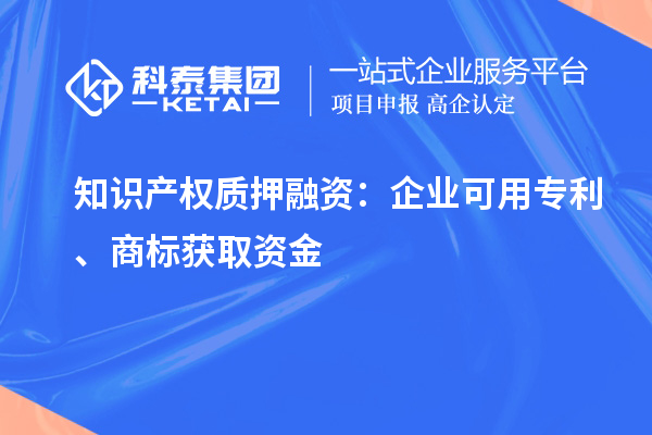 知識產(chǎn)權(quán)質(zhì)押融資：企業(yè)可用專利、商標獲取資金