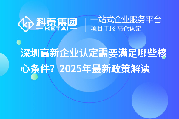 <a href=http://www.snjxsy.cn/shenzhen/ target=_blank class=infotextkey>深圳<a href=http://www.snjxsy.cn/gaoqi/ target=_blank class=infotextkey>高新企業(yè)認(rèn)定</a></a>需要滿足哪些核心條件？2025年最新政策解讀