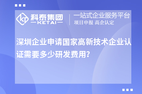 深圳企業(yè)申請(qǐng)國家高新技術(shù)企業(yè)認(rèn)證需要多少研發(fā)費(fèi)用？