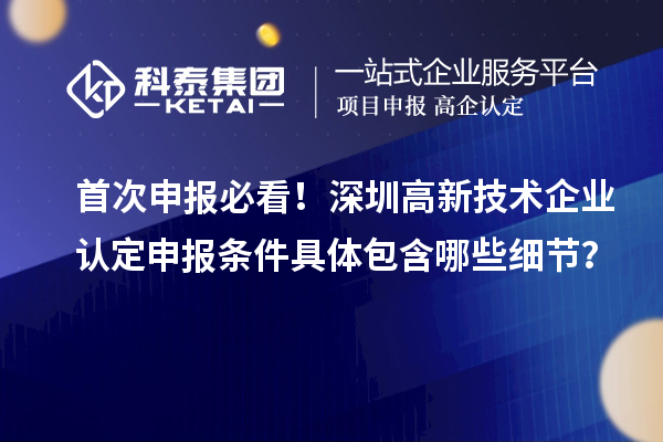 首次申報必看！深圳<a href=http://www.snjxsy.cn target=_blank class=infotextkey>高新技術(shù)企業(yè)認定</a>申報條件具體包含哪些細節(jié)？