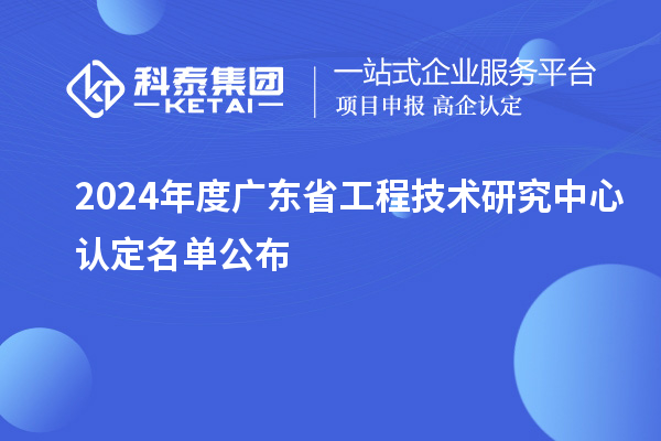 【554家】2024年度廣東<a href=http://www.snjxsy.cn/fuwu/gongchengzhongxin.html target=_blank class=infotextkey>省工程技術(shù)研究中心認(rèn)定</a>名單公布