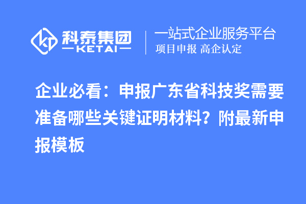 企業(yè)必看：申報廣東省科技獎需要準(zhǔn)備哪些關(guān)鍵證明材料？附最新申報模板