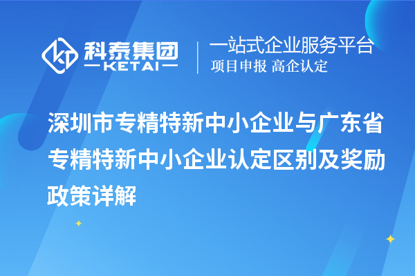 <a href=http://www.snjxsy.cn/shenzhen/ target=_blank class=infotextkey>深圳市專(zhuān)精特新</a>中小企業(yè)與廣東省<a href=http://www.snjxsy.cn/fuwu/zhuanjingtexin.html target=_blank class=infotextkey>專(zhuān)精特新中小企業(yè)</a>認(rèn)定區(qū)別及獎(jiǎng)勵(lì)政策詳解